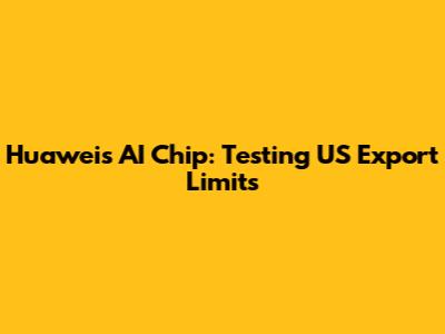 Huawei's AI Chip: Testing US Export Limits