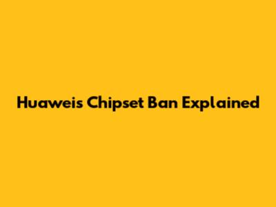 Huawei's Chipset Ban Explained