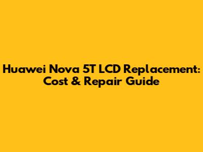 Huawei Nova 5T LCD Replacement: Cost & Repair Guide