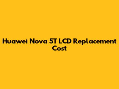 Huawei Nova 5T LCD Replacement Cost