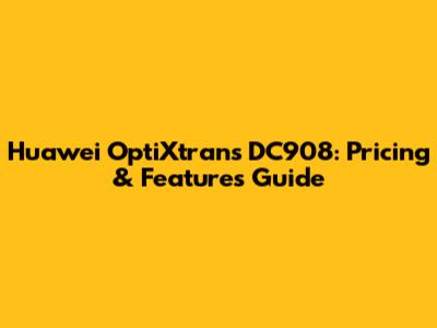 Huawei OptiXtrans DC908: Pricing & Features Guide