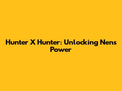 Hunter X Hunter: Unlocking Nen's Power