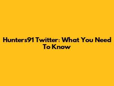Hunters91 Twitter: What You Need To Know