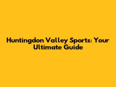 Huntingdon Valley Sports: Your Ultimate Guide