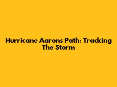 Hurricane Aaron's Path: Tracking The Storm