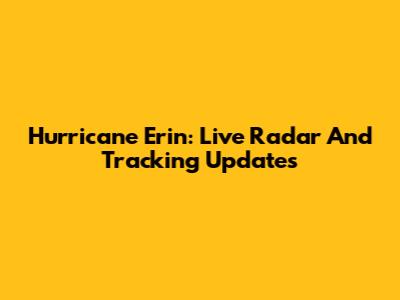 Hurricane Erin: Live Radar And Tracking Updates