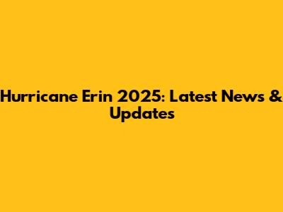 Hurricane Erin 2025: Latest News & Updates