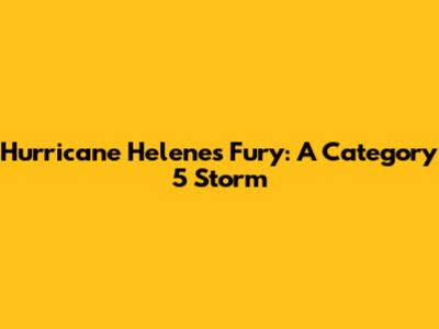 Hurricane Helene's Fury: A Category 5 Storm