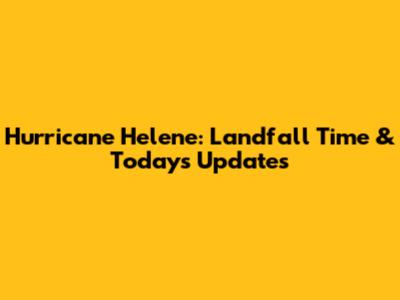 Hurricane Helene: Landfall Time & Today's Updates