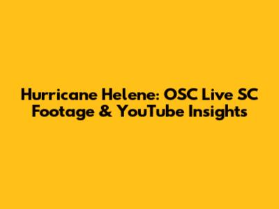 Hurricane Helene: OSC Live SC Footage & YouTube Insights