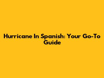 Hurricane In Spanish: Your Go-To Guide