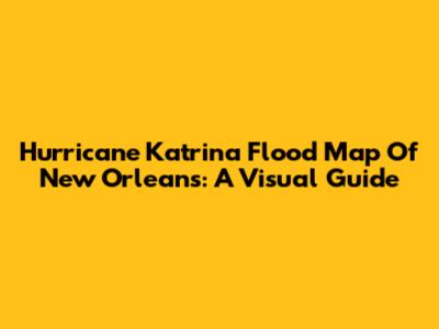 Hurricane Katrina Flood Map Of New Orleans: A Visual Guide