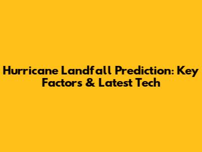 Hurricane Landfall Prediction: Key Factors & Latest Tech