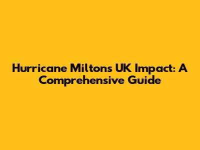 Hurricane Milton's UK Impact: A Comprehensive Guide