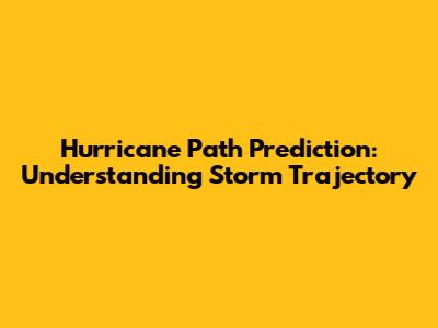 Hurricane Path Prediction: Understanding Storm Trajectory