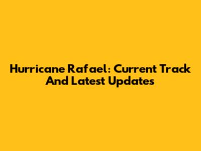 Hurricane Rafael: Current Track And Latest Updates