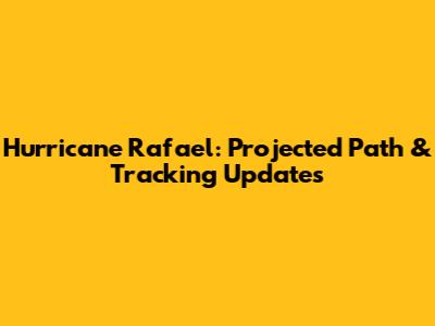 Hurricane Rafael: Projected Path & Tracking Updates