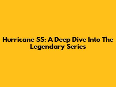 Hurricane SS: A Deep Dive Into The Legendary Series