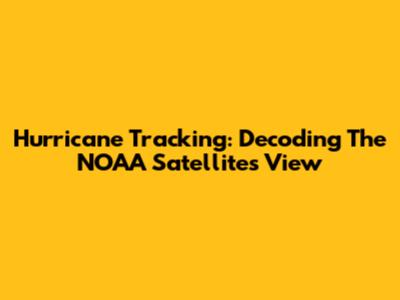 Hurricane Tracking: Decoding The NOAA Satellite's View