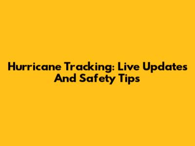 Hurricane Tracking: Live Updates And Safety Tips