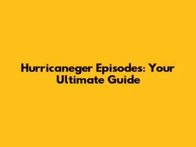 Hurricaneger Episodes: Your Ultimate Guide