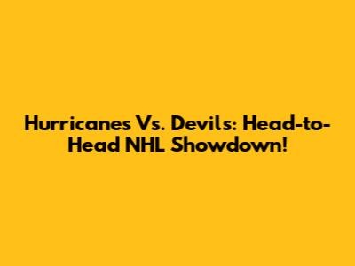 Hurricanes Vs. Devils: Head-to-Head NHL Showdown!