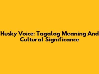 Husky Voice: Tagalog Meaning And Cultural Significance