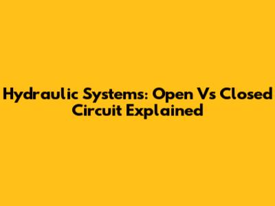 Hydraulic Systems: Open Vs Closed Circuit Explained