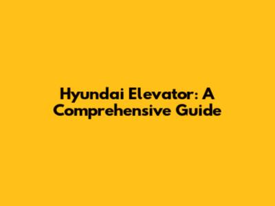 Hyundai Elevator: A Comprehensive Guide