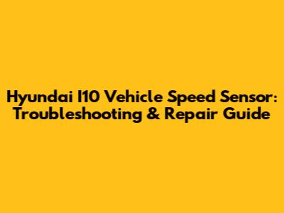 Hyundai I10 Vehicle Speed Sensor: Troubleshooting & Repair Guide