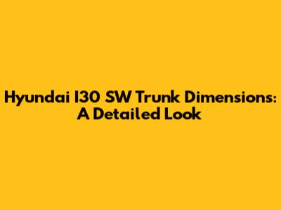 Hyundai I30 SW Trunk Dimensions: A Detailed Look