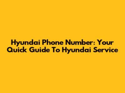 Hyundai Phone Number: Your Quick Guide To Hyundai Service