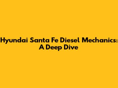 Hyundai Santa Fe Diesel Mechanics: A Deep Dive