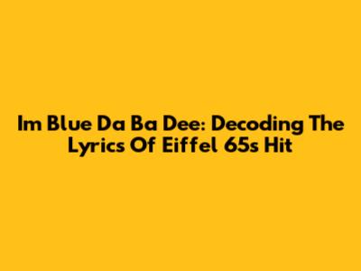 I'm Blue Da Ba Dee: Decoding The Lyrics Of Eiffel 65's Hit