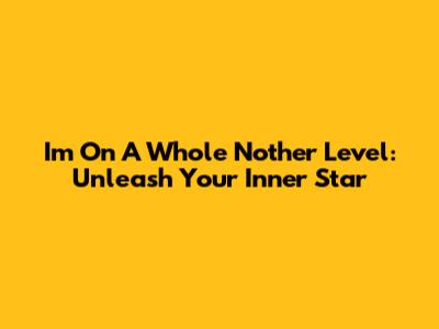I'm On A Whole Nother Level: Unleash Your Inner Star