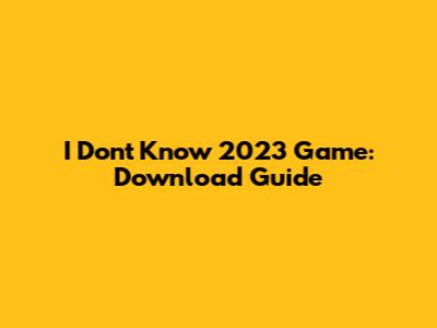 I Dont Know 2023 Game: Download Guide