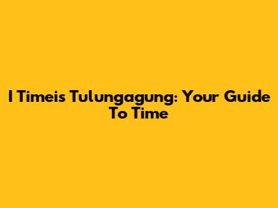 I Timeis Tulungagung: Your Guide To Time