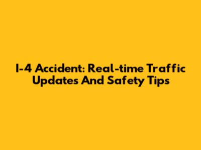 I-4 Accident: Real-time Traffic Updates And Safety Tips