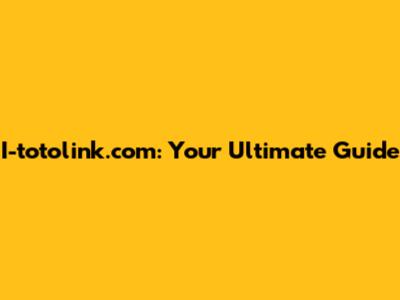 I-totolink.com: Your Ultimate Guide