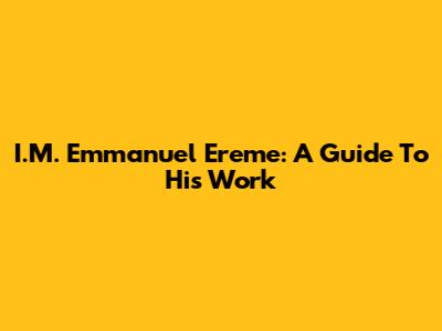 I.M. Emmanuel Ereme: A Guide To His Work