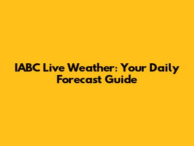 IABC Live Weather: Your Daily Forecast Guide