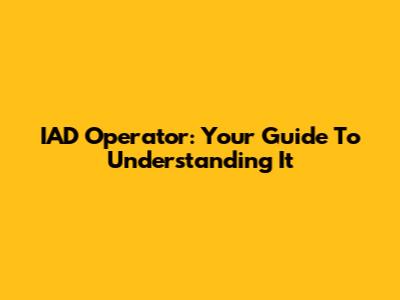 IAD Operator: Your Guide To Understanding It