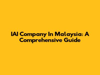 IAI Company In Malaysia: A Comprehensive Guide