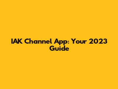 IAK Channel App: Your 2023 Guide
