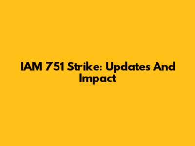 IAM 751 Strike: Updates And Impact