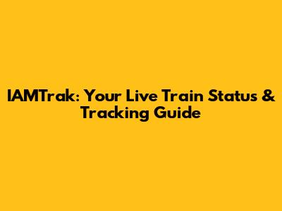 IAMTrak: Your Live Train Status & Tracking Guide
