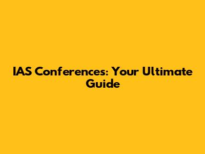 IAS Conferences: Your Ultimate Guide