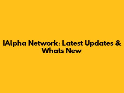 IAlpha Network: Latest Updates & What's New