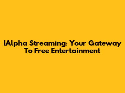 IAlpha Streaming: Your Gateway To Free Entertainment