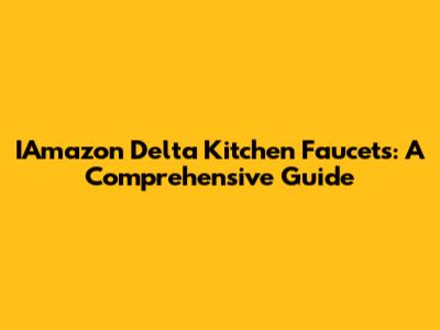 IAmazon Delta Kitchen Faucets: A Comprehensive Guide